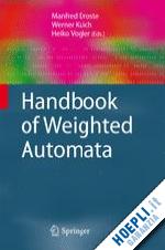 droste manfred (curatore); kuich werner (curatore); vogler heiko (curatore) - handbook of weighted automata