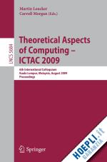 leucker martin (curatore); morgan charles carroll (curatore) - theoretical aspects of computing - ictac 2009