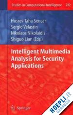 sencar husrev t. (curatore); velastin sergio (curatore); nikolaidis nikolaos (curatore); lian shiguo (curatore) - intelligent multimedia analysis for security applications