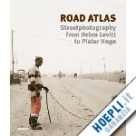 hugop pieter; levitt helen - road atlas. street photography from helen levitt to pieter hugo