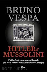 HITLER E MUSSOLINI. L'IDILLIO FATALE CHE SCONVOLSE IL MONDO (E IL RUOLO CENTRALE