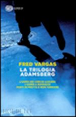 vargas fred - trilogia adamsberg: l'uomo dei cerchi azzurri-l'uomo a rovescio-parti in fretta