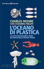moore charles; phillips cassandra - oceano di plastica. la lotta per salvare il mare dai rifiuti della nostra civilt