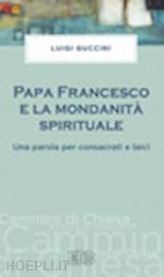 guccini luigi - papa francesco e la mondanità spirituale. una parola per consacrati e laici