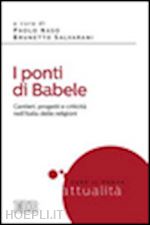 naso p. (curatore); salvarani b. (curatore) - i ponti di babele. cantieri, progetti e criticita' nell'italia delle religioni