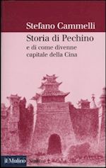 cammelli stefano - storia di pechino e di come divenne capitale della cina