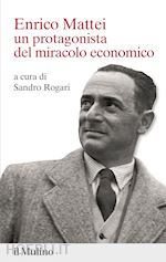 ENRICO MATTEI. UN PROTAGONISTA DEL MIRACOLO ECONOMICO