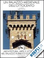 zucconi g.(curatore) - un palazzo medievale dell'ottocento. architettura, arte e letteratura nel palazzo pubblico di san marino
