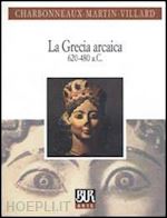 charbonneaux jean ; martin roland ; villard francois - la grecia arcaica , 620 - 480 a.c.
