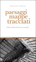 alfano giancarlo - paesaggi, mappe, tracciati. cinque studi su letteratura e geografia