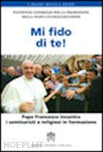 pontificio consiglio per la promozione della nuova evangelizzazione(curatore) - mi fido di te! papa francesco incontra i seminaristi e religiosi in formazione