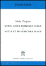 francesco (jorge mario bergoglio) - mitis iudex dominus iesus & mitis et misericors iesus. motu proprio
