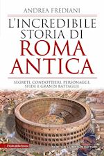 Image of INCREDIBILE STORIA DI ROMA ANTICA. SEGRETI, CONDOTTIERI, PERSONAGGI, SFIDE E GRA