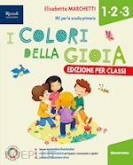 marchetti elisabetta - colori della gioia. per la 1 ?, la 2 ? e la 3 ? classe della scuola elementare.