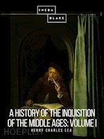 henry charles lea - a history of the inquisition of the middle ages: volume i