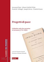 kant immanuel; fichte j. gottlieb; schlegel friedrich; gorres joseph; gentz frie - progetti di pace. il dibattito sulla pace perpetua in germania (1796-1800)