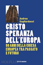 gagliarducci andrea - cristo speranza dell'europa. 50 anni della chiesa europea tra passato e futuro