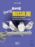 Image of BANG BANG MUSSOLINI. L'AMICIZIA IMMAGINATA TRA LUCIA JOYCE E VIOLET GIBSON