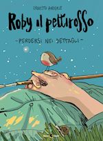 Image of ROBY IL PETTIROSSO. PERDERSI NEI DETTAGLI