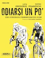 ODIARSI UN PO'. STORIE E RETROSCENA DELLE STRAORDINARIE RIVALITA' DEL CICLISMO