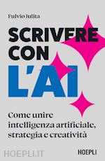 SCRIVERE CON L'AI. COME UNIRE INTELLIGENZA ARTIFICIALE, STRATEGIA E CREATIVITA'