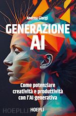 GENERAZIONE AI. COME POTENZIARE CREATIVITA' E PRODUTTIVITA' CON L'AI GENERATIVA