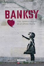 Image of BANKSY. VITA, OPERE E SEGRETI DI UN ARTISTA RIBELLE