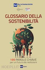 GLOSSARIO DELLA SOSTENIBILITA'. 100 PAROLE CHIAVE PER UN FUTURO DA REALIZZARE