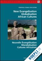 pontificio consiglio della cultura(curatore) - new evangelisation. globalisation. african cultures. ediz. italiana, inglese e francese