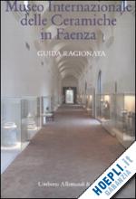 bertoni f.; ravanelli guidotti c. - museo internazionale delle ceramiche di faenza