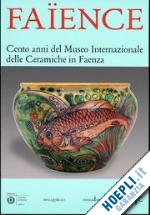 bentini jadranka - faience. cento anni del museo internazionale delle ceramiche in faenza