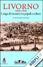 prosperi a.(curatore) - livorno 1606-1806. luogo di incontro tra popoli e culture