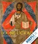 morello giovanni - l'epoca d'oro delle icone ucraine . xvi-xviii secolo