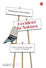 UCCIDERE LA NATURA. COME L'UMANITA' DISTRUGGE E SALVA L'AMBIENTE