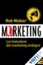 walker rob - murketing. la rivoluzione del marketing ambiguo