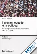 giuliani laura - i giovani cattolici e la politica. un'indagine su due realtà associative: agesci e rns