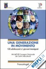 cacciavillani g.(curatore); leonardi e.(curatore) - una generazione in movimento. gli adolescenti e i giovani immigrati. atti del convegno (reggio emilia, 20-21 ottobre 2005)