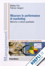 fini matteo; gregori patrizio - misurare le performance di marketing. metriche e metodi quantitativi