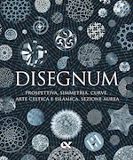 DISEGNUM. PROSPETTIVA, SIMMETRIA, CURVE, ARTE CELTICA E ISLAMICA, SEZIONE AUREA.