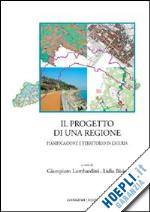 lombardini g.(curatore); bisio l.(curatore) - il progetto di una regione. pianificazione e territorio in liguria