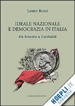 rossi lauro - ideale nazionale e democrazia in italia. da foscolo a garibaldi