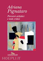  - adriana pignataro. percorsi artistici e testi critici. ediz. illustrata