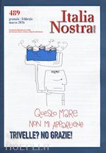  - italia nostra (2016). vol. 489: trivelle? no grazie!