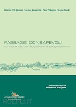 di giovanni caterina f.; gasparella lorenza; pellegrino piera; savelli serena - paesaggi consapevoli. conoscenza, partecipazione e progettazione