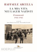 arcella raffaele; casavola a. m. (curatore); ferioli a. (curatore) - la mia vita nei lager nazisti