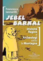 iannarilli francesca - jebel barkal. divinità regine e archeologi sotto la montagna. ediz. bilingue