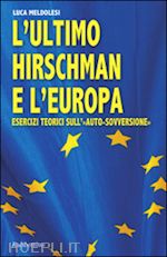 meldolesi luca - l'ultimo hirschman e l'europa. esercizi teorici sull'«auto sovversione»