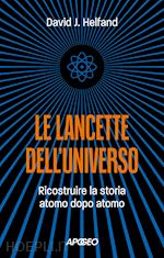 Image of LE LANCETTE DELL'UNIVERSO. RICOSTRUIRE LA STORIA ATOMO DOPO ATOMO