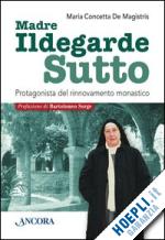 de magistris maria concetta - ildegarde sutto. protagonista del rinnovamento monastico