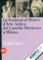 fiorio m. teresa; terraroli valerio - la scultura al museo d'arte antica del castello sforzesco a milano
